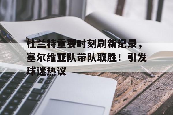 包含杜兰特重要时刻刷新纪录，塞尔维亚队带队取胜！引发球迷热议的词条-九游网页版入口