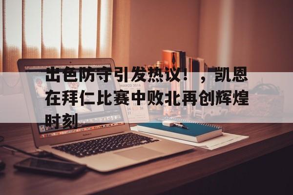 出色防守引发热议!,凯恩在拜仁比赛中败北再创辉煌时刻-九游云游戏平台入口
