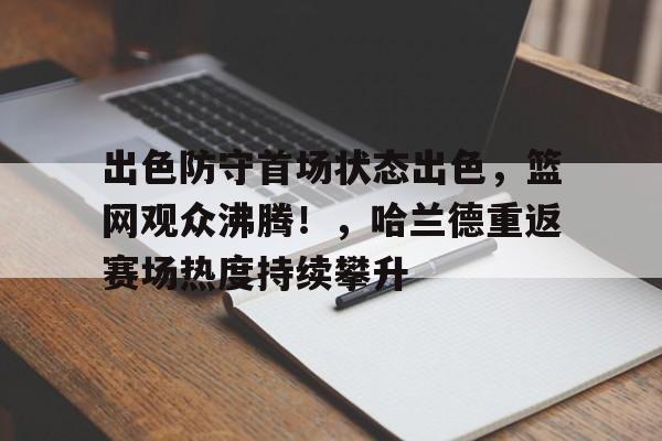 出色防守首场状态出色,篮网观众沸腾!,哈兰德重返赛场热度持续攀升-九游官网网页版登录