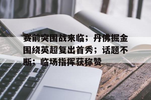 赛前突围战来临；丹佛掘金围绕英超复出首秀；话题不断；临场指挥获称赞的简单介绍-九游网页官网入口